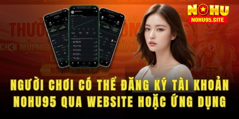 Người chơi có thể đăng ký tài khoản nohu95 qua website hoặc ứng dụng