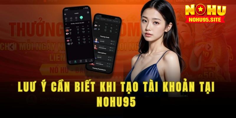 Một số lưu ý cần biết khi tạo tài khoản tại nohu95