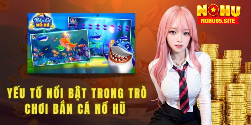 Trò chơi bắn cá nổ hũ tại Nohu95 