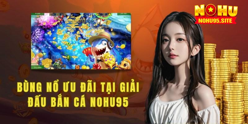 Bùng nổ ưu đãi, rinh quà khủng tại giải đấu bắn cá Nohu95