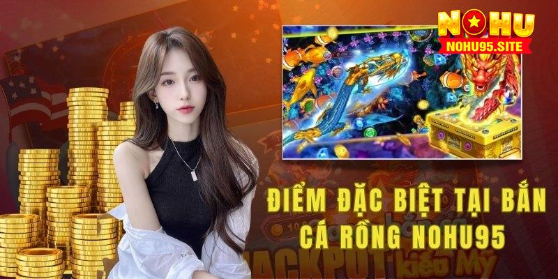 Những điểm đặc biệt tại Bắn Cá Rồng nohu95